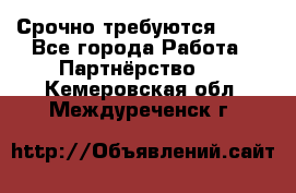 Срочно требуются !!!! - Все города Работа » Партнёрство   . Кемеровская обл.,Междуреченск г.